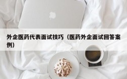 外企医药代表面试技巧（医药外企面试回答案例）