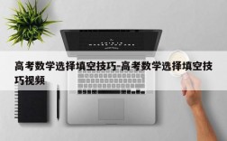 高考数学选择填空技巧-高考数学选择填空技巧视频