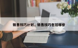 销售技巧计划，销售技巧包括哪些