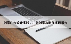 创意广告设计实践，广告创意与制作实训报告