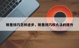 销售技巧怎样进步，销售技巧和方法的提升