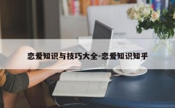 恋爱知识与技巧大全-恋爱知识知乎