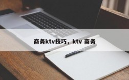 商务ktv技巧，ktv 商务