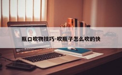 瓶口吹物技巧-吹瓶子怎么吹的快