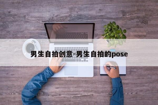 男生自拍创意-男生自拍的pose-图1