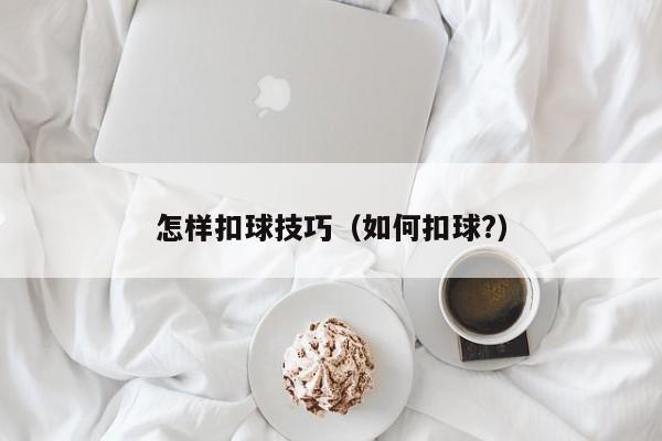 怎样扣球技巧（如何扣球?）-图1