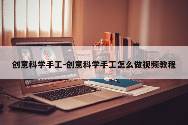 创意科学手工-创意科学手工怎么做视频教程-图1
