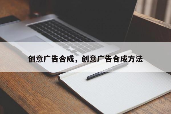 创意广告合成，创意广告合成方法-图1