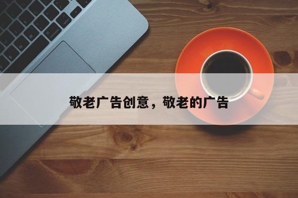 敬老广告创意，敬老的广告-图1