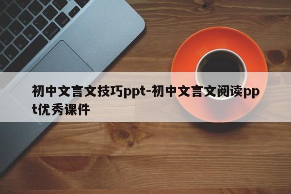 初中文言文技巧ppt-初中文言文阅读ppt优秀课件-图1 初中文言文技巧ppt-初中文言文阅读ppt优秀课件-图1
