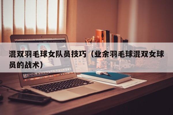 混双羽毛球女队员技巧（业余羽毛球混双女球员的战术）-图1