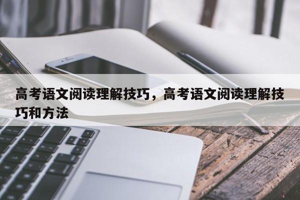 高考语文阅读理解技巧,高考语文阅读理解技巧和方法-图1 高考语文阅读理解技巧,高考语文阅读理解技巧和方法-图1