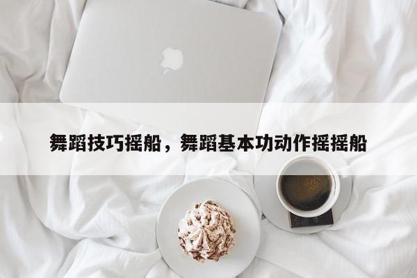 舞蹈技巧摇船，舞蹈基本功动作摇摇船-图1