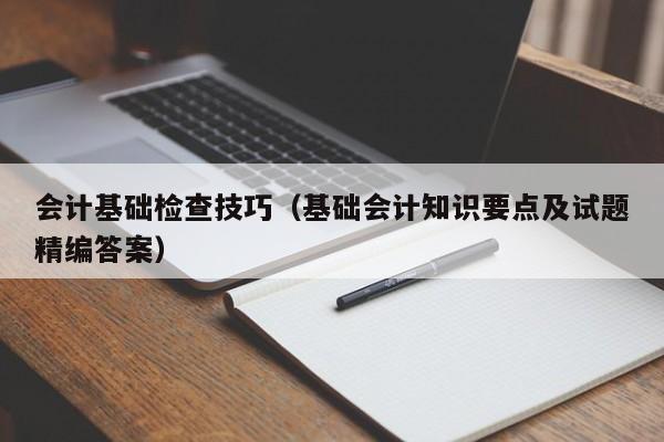 会计基础检查技巧（基础会计知识要点及试题精编答案）-图1