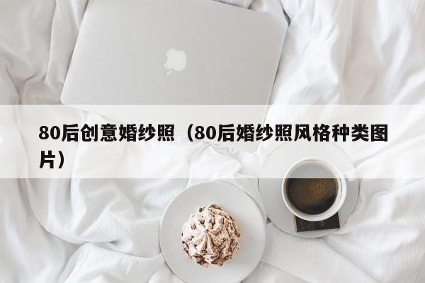 80后创意婚纱照(80后婚纱照风格种类图片)-图1 80后创意婚纱照(80后婚纱照风格种类图片)-图1