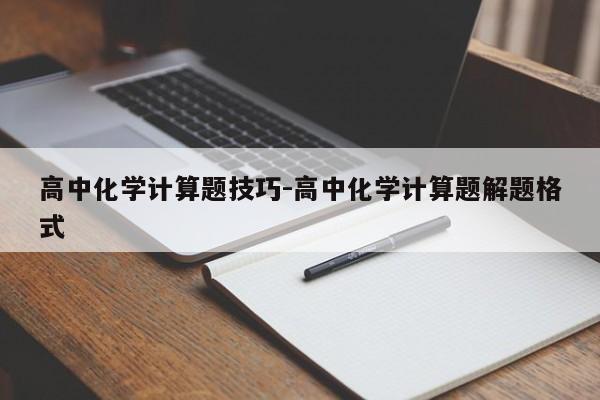 高中化学计算题技巧-高中化学计算题解题格式-图1 高中化学计算题技巧-高中化学计算题解题格式-图1